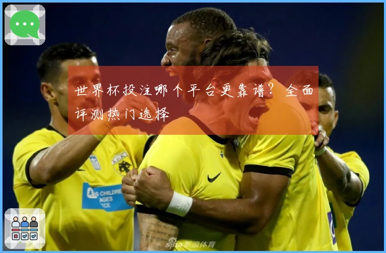 世界杯投注哪个平台更靠谱？全面评测热门选择