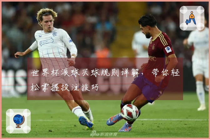 世界杯滚球买球规则详解，带你轻松掌握投注技巧