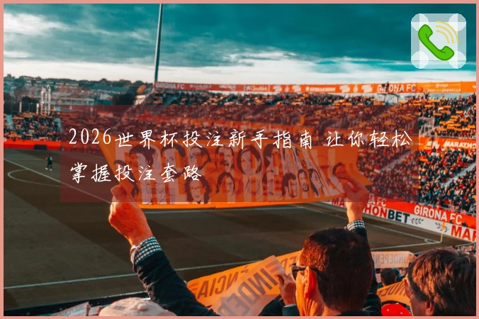 2026世界杯投注新手指南 让你轻松掌握投注套路