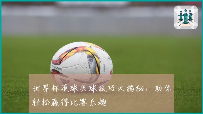 世界杯滚球买球技巧大揭秘，助你轻松赢得比赛乐趣