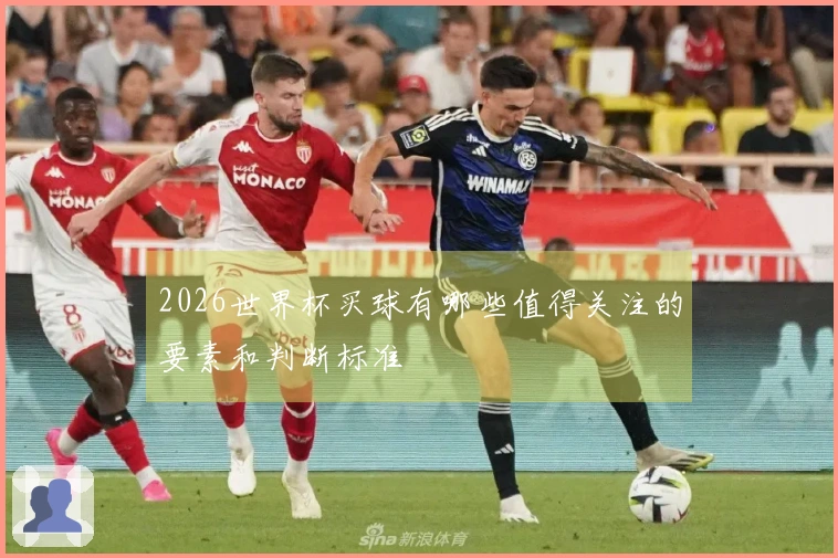 2026世界杯买球有哪些值得关注的要素和判断标准